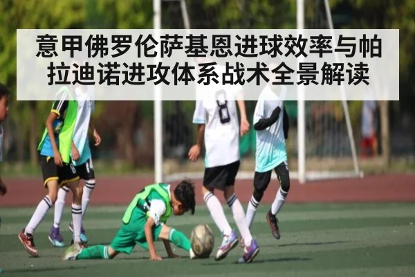 意甲佛罗伦萨基恩进球效率与帕拉迪诺进攻体系战术全景解读